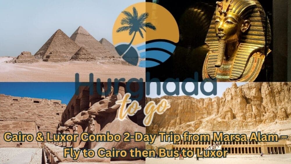 Cairo & Luxor Combo 2-Day Trip from Marsa Alam – Fly to Cairo then Bus to Luxor
